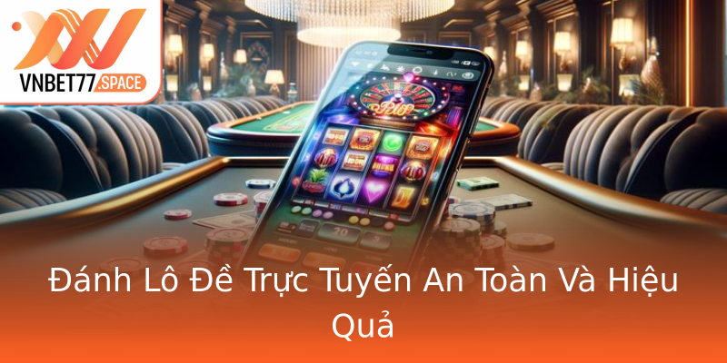 Đánh Lô Đề Trực Tuyến An Toàn Và Hiệu Quả