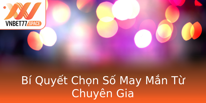 Bí Quyết Chọn Số May Mắn Từ Chuyên Gia