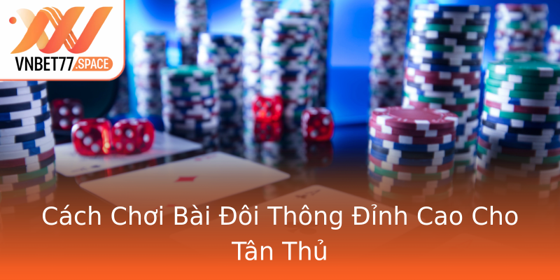 Cách Chơi Bài Đôi Thông Đỉnh Cao Cho Tân Thủ