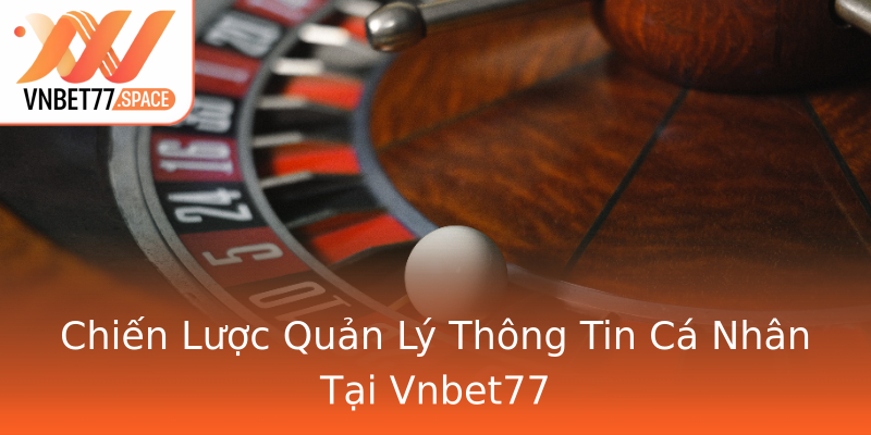 Chiến Lược Quản Lý Thông Tin Cá Nhân Tại Vnbet77