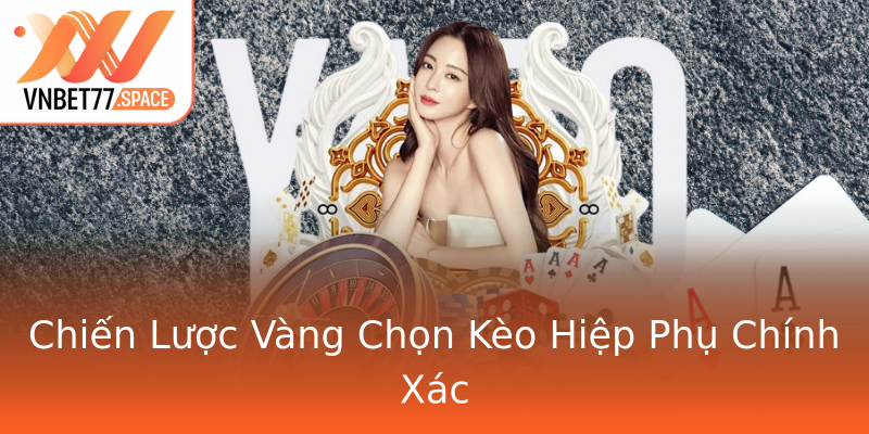 Chiến Lược Vàng Chọn Kèo Hiệp Phụ Chính Xác