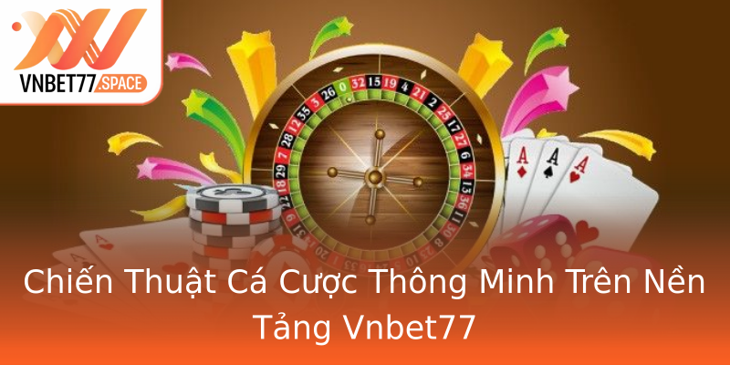 Chiến Thuật Cá Cược Thông Minh Trên Nền Tảng Vnbet77