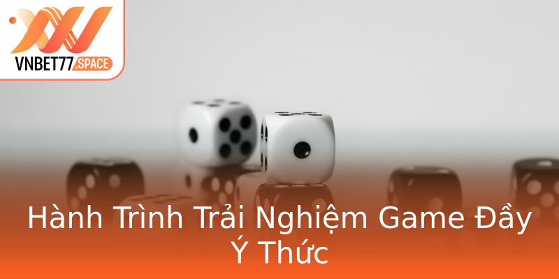 Hành Trình Trải Nghiệm Game Đầy Ý Thức