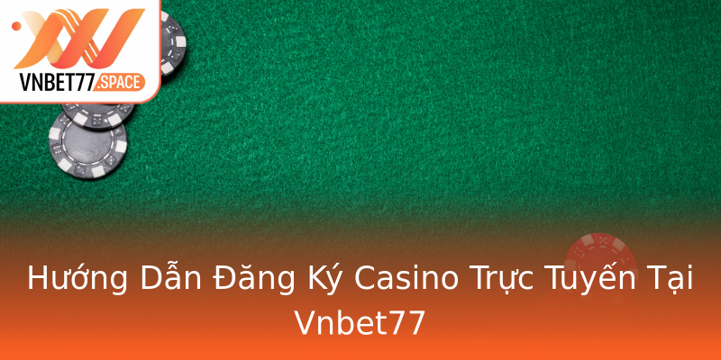 Hướng Dẫn Đăng Ký Casino Trực Tuyến Tại Vnbet77