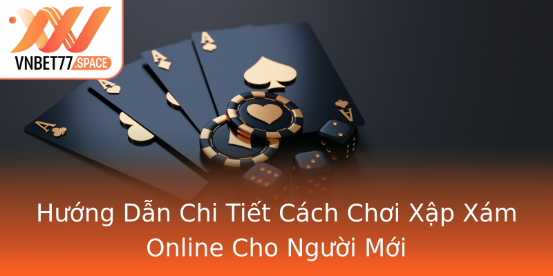 Hướng Dẫn Chi Tiết Cách Chơi Xập Xám Online Cho Người Mới