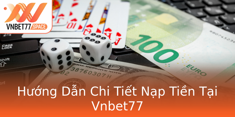 Hướng Dẫn Chi Tiết Nạp Tiền Tại Vnbet77