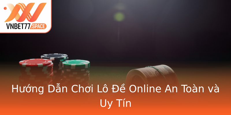 Hướng Dẫn Chơi Lô Đề Online An Toàn và Uy Tín