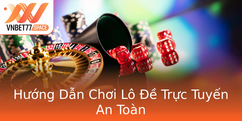 Hướng Dẫn Chơi Lô Đề Trực Tuyến An Toàn
