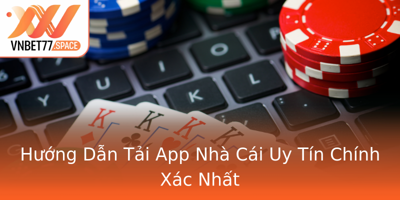 Hướng Dẫn Tải App Nhà Cái Uy Tín Chính Xác Nhất