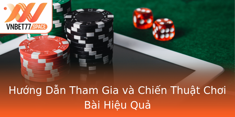 Hướng Dẫn Tham Gia và Chiến Thuật Chơi Bài Hiệu Quả