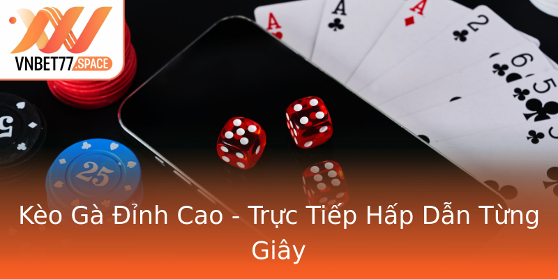 Kèo Gà Đỉnh Cao - Trực Tiếp Hấp Dẫn Từng Giây