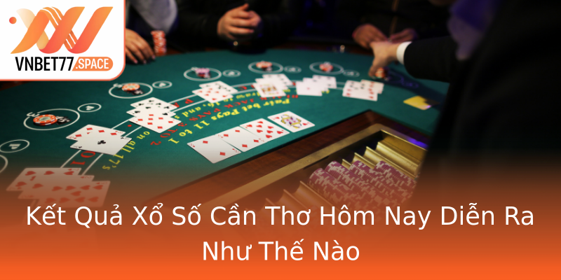 Kết Quả Xổ Số Cần Thơ Hôm Nay Diễn Ra Như Thế Nào