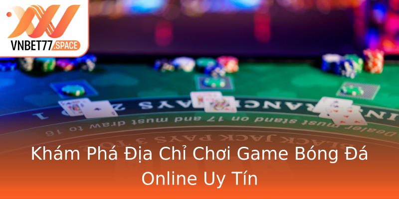 Khám Phá Địa Chỉ Chơi Game Bóng Đá Online Uy Tín