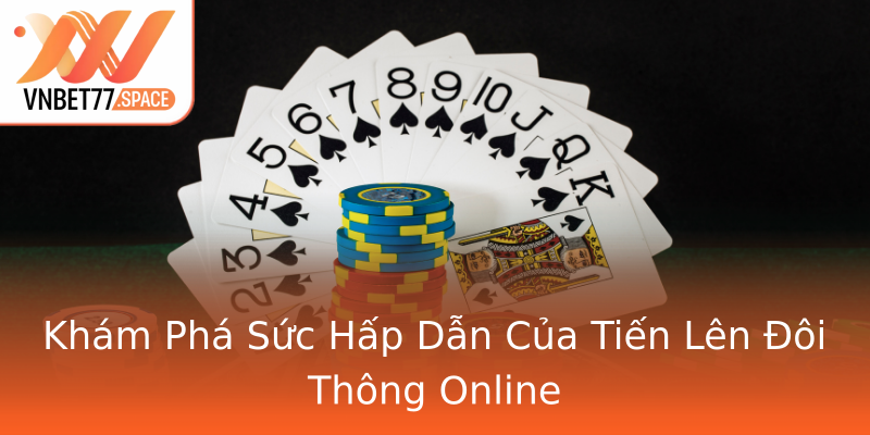 Khám Phá Sức Hấp Dẫn Của Tiến Lên Đôi Thông Online