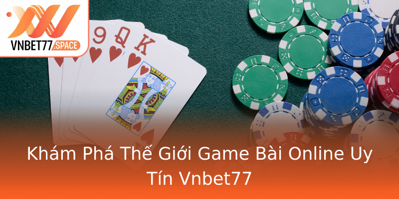 Khám Phá Thế Giới Game Bài Online Uy Tín Vnbet77