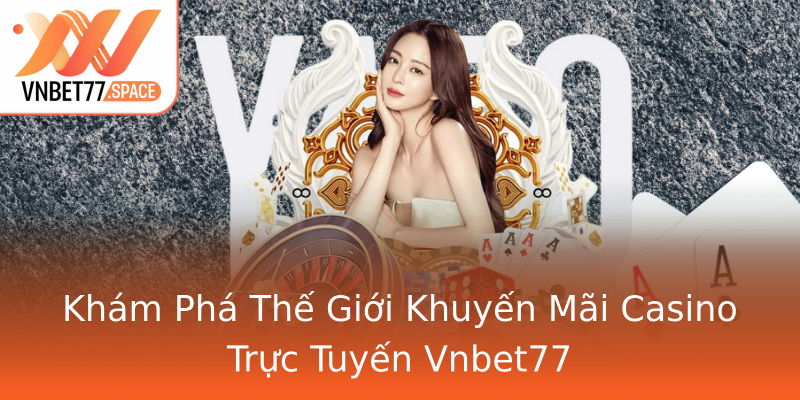 Khám Phá Thế Giới Khuyến Mãi Casino Trực Tuyến Vnbet77