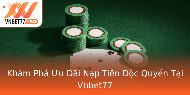 Khám Phá Ưu Đãi Nạp Tiền Độc Quyền Tại Vnbet77