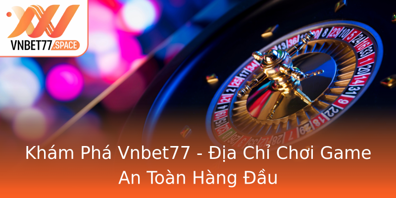 Khám Phá Vnbet77 - Địa Chỉ Chơi Game An Toàn Hàng Đầu