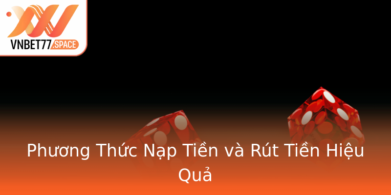 Phương Thức Nạp Tiền và Rút Tiền Hiệu Quả
