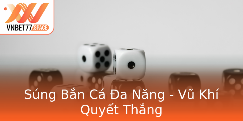Súng Bắn Cá Đa Năng - Vũ Khí Quyết Thắng