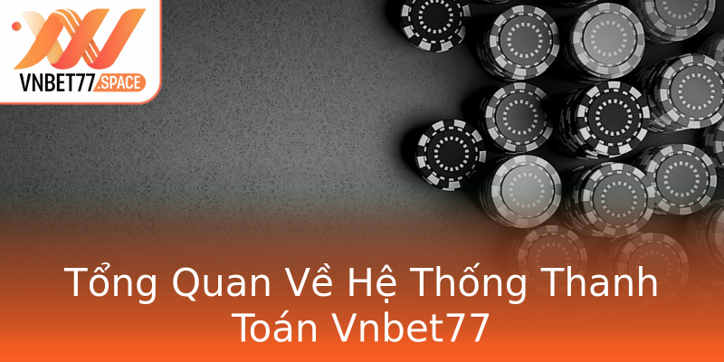 Tổng Quan Về Hệ Thống Thanh Toán Vnbet77