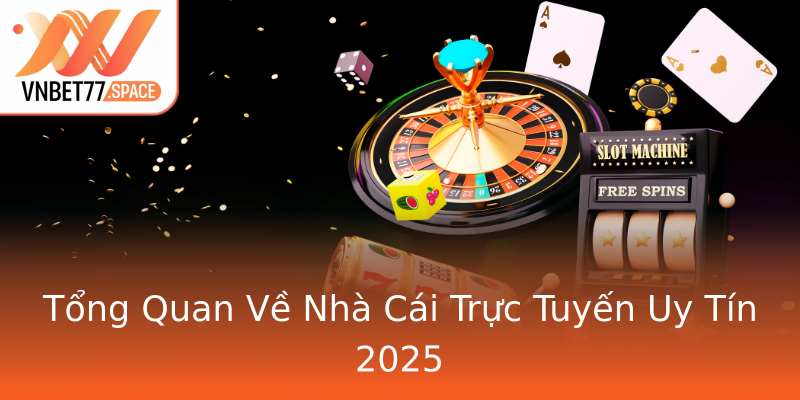 Tổng Quan Về Nhà Cái Trực Tuyến Uy Tín 2025