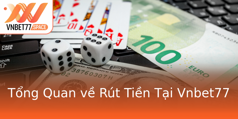 Tổng Quan về Rút Tiền Tại Vnbet77