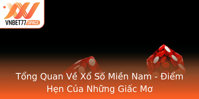 Tổng Quan Về Xổ Số Miền Nam - Điểm Hẹn Của Những Giấc Mơ
