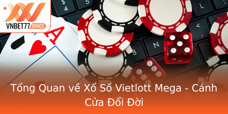Tổng Quan về Xổ Số Vietlott Mega - Cánh Cửa Đổi Đời